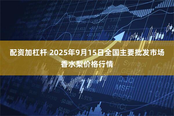 配资加杠杆 2025年9月15日全国主要批发市场香水梨价格行情