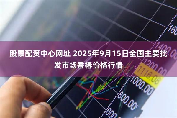 股票配资中心网址 2025年9月15日全国主要批发市场香椿价格行情