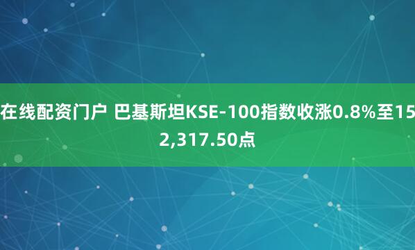 在线配资门户 巴基斯坦KSE-100指数收涨0.8%至152,317.50点