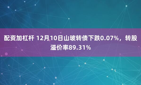 配资加杠杆 12月10日山玻转债下跌0.07%，转股溢价率89.31%