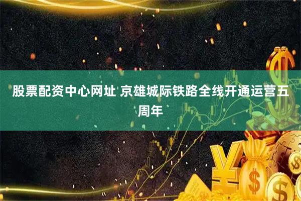 股票配资中心网址 京雄城际铁路全线开通运营五周年