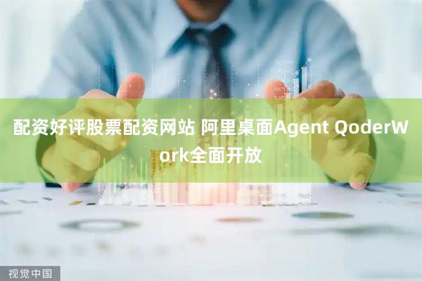 配资好评股票配资网站 阿里桌面Agent QoderWork全面开放