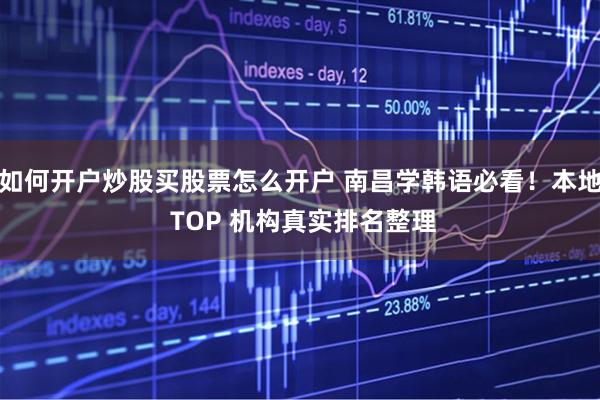 如何开户炒股买股票怎么开户 南昌学韩语必看！本地 TOP 机构真实排名整理